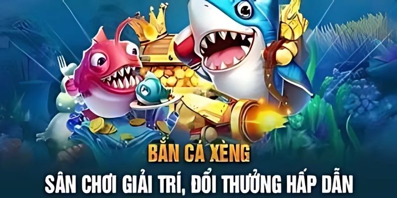 Khám phá sân chơi giải trí đổi thưởng bắn cá xèng