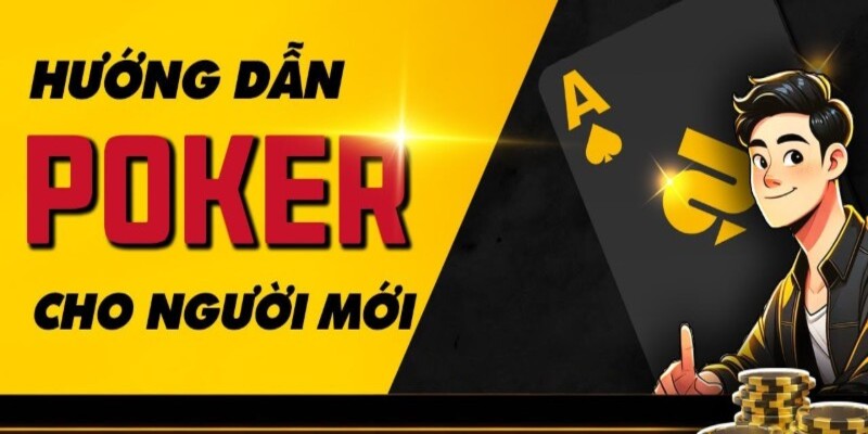 Hướng dẫn cách chơi Poker đơn giản nhất cho người mới