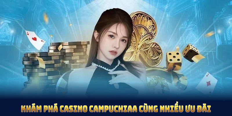 Khám phá casino Campuchia cùng những ưu đãi