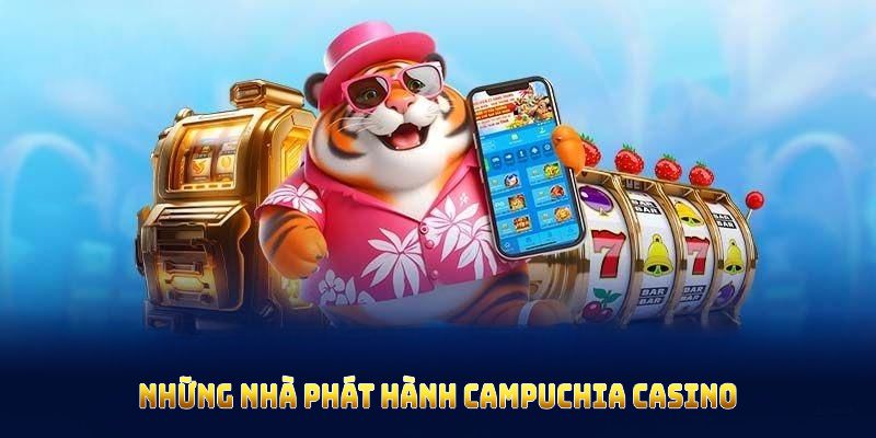 Tìm hiểu casino Campuchia qua những nhà phát hành