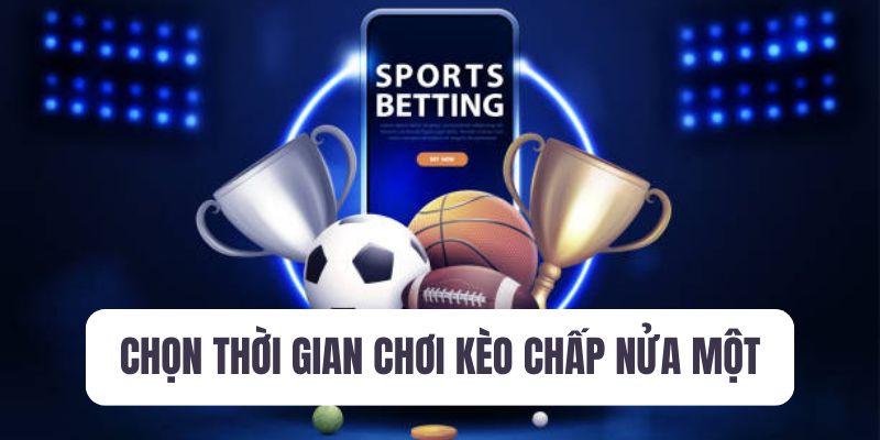 Chọn thời gian cược kèo chấp nửa một