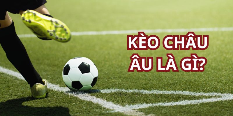 Kèo Châu Âu - Lựa chọn cá độ bóng đá hàng đầu hiện nay