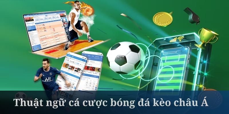 Thuật ngữ cá cược bóng đá ở kèo Châu Á khá đa dạng